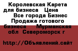 Королевская Карета для бизнеса › Цена ­ 180 000 - Все города Бизнес » Продажа готового бизнеса   . Мурманская обл.,Североморск г.